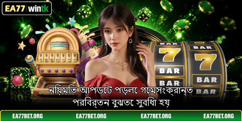 নিয়মিত আপডেট পড়লে গেমসংক্রান্ত পরিবর্তন বুঝতে সুবিধা হয়